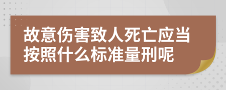 故意伤害致人死亡应当按照什么标准量刑呢