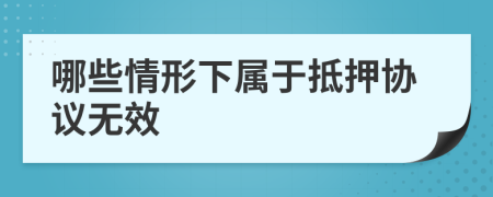 哪些情形下属于抵押协议无效