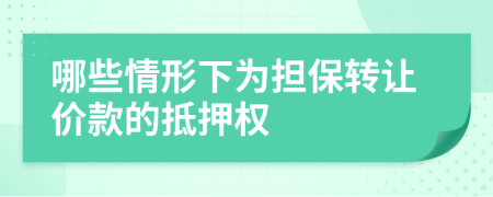 哪些情形下为担保转让价款的抵押权