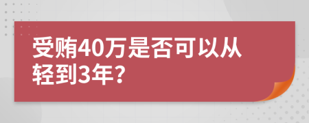 受贿40万是否可以从轻到3年？