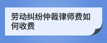 劳动纠纷仲裁律师费如何收费