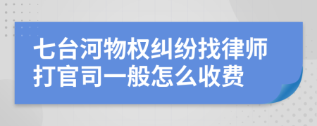 七台河物权纠纷找律师打官司一般怎么收费