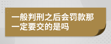 一般判刑之后会罚款那一定要交的是吗