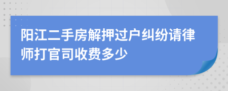 阳江二手房解押过户纠纷请律师打官司收费多少