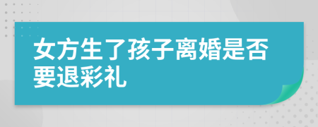 女方生了孩子离婚是否要退彩礼