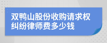 双鸭山股份收购请求权纠纷律师费多少钱