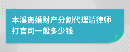 本溪离婚财产分割代理请律师打官司一般多少钱