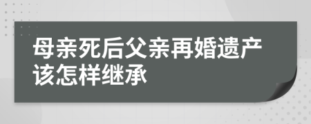 母亲死后父亲再婚遗产该怎样继承
