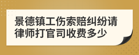 景德镇工伤索赔纠纷请律师打官司收费多少