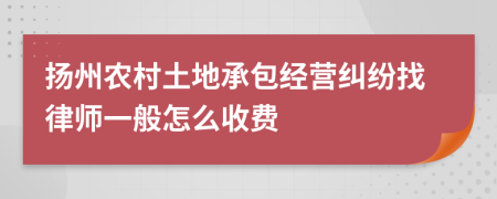 扬州农村土地承包经营纠纷找律师一般怎么收费