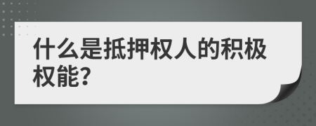 什么是抵押权人的积极权能？