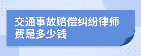 交通事故赔偿纠纷律师费是多少钱