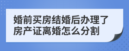 婚前买房结婚后办理了房产证离婚怎么分割