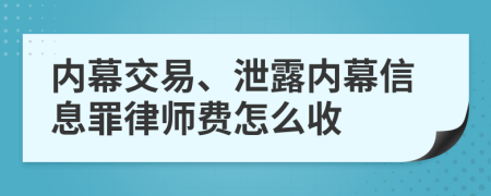 内幕交易、泄露内幕信息罪律师费怎么收