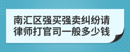 南汇区强买强卖纠纷请律师打官司一般多少钱