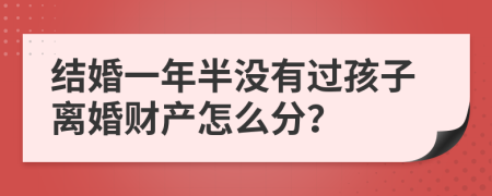 结婚一年半没有过孩子离婚财产怎么分？