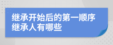 继承开始后的第一顺序继承人有哪些