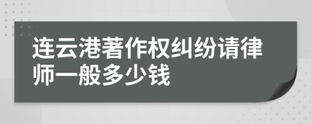 连云港著作权纠纷请律师一般多少钱