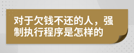 对于欠钱不还的人，强制执行程序是怎样的