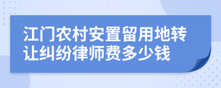 江门农村安置留用地转让纠纷律师费多少钱