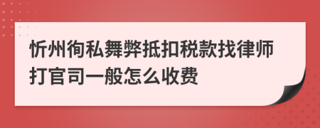 忻州徇私舞弊抵扣税款找律师打官司一般怎么收费