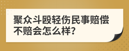 聚众斗殴轻伤民事赔偿不赔会怎么样？