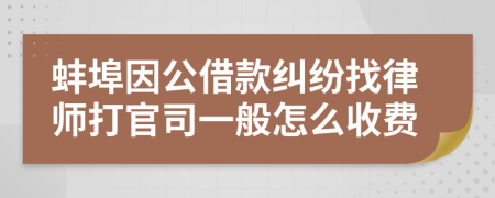 蚌埠因公借款纠纷找律师打官司一般怎么收费