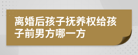 离婚后孩子抚养权给孩子前男方哪一方