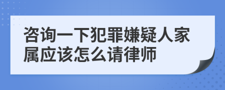 咨询一下犯罪嫌疑人家属应该怎么请律师