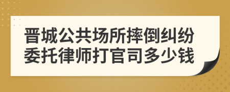 晋城公共场所摔倒纠纷委托律师打官司多少钱