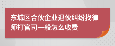 东城区合伙企业退伙纠纷找律师打官司一般怎么收费