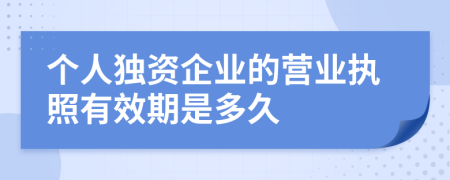 个人独资企业的营业执照有效期是多久