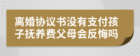 离婚协议书没有支付孩子抚养费父母会反悔吗