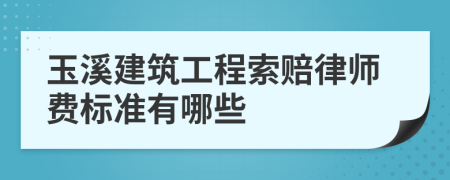 玉溪建筑工程索赔律师费标准有哪些