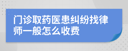 门诊取药医患纠纷找律师一般怎么收费