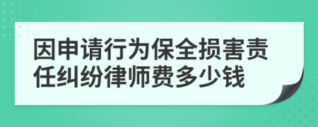 因申请行为保全损害责任纠纷律师费多少钱