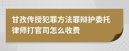 甘孜传授犯罪方法罪辩护委托律师打官司怎么收费
