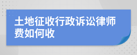 土地征收行政诉讼律师费如何收