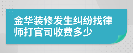 金华装修发生纠纷找律师打官司收费多少