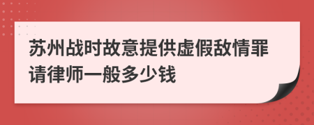 苏州战时故意提供虚假敌情罪请律师一般多少钱