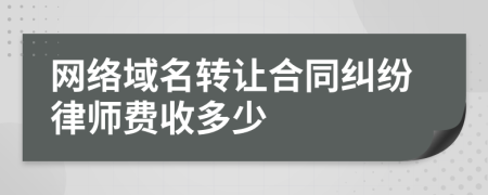 网络域名转让合同纠纷律师费收多少