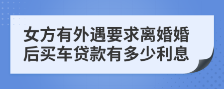 女方有外遇要求离婚婚后买车贷款有多少利息