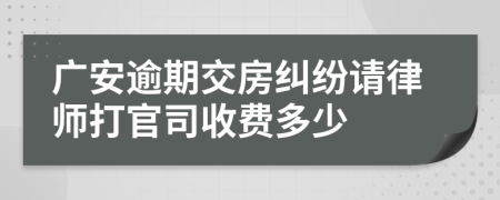 广安逾期交房纠纷请律师打官司收费多少