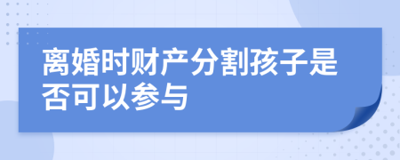 离婚时财产分割孩子是否可以参与