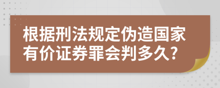 根据刑法规定伪造国家有价证券罪会判多久?