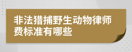 非法猎捕野生动物律师费标准有哪些