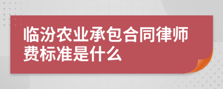 临汾农业承包合同律师费标准是什么