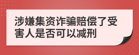 涉嫌集资诈骗赔偿了受害人是否可以减刑