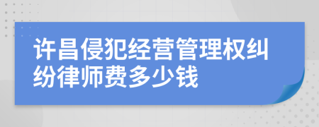 许昌侵犯经营管理权纠纷律师费多少钱