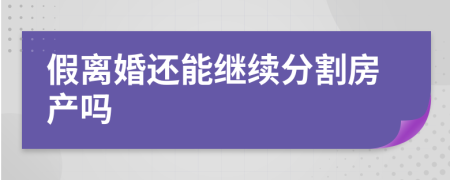 假离婚还能继续分割房产吗